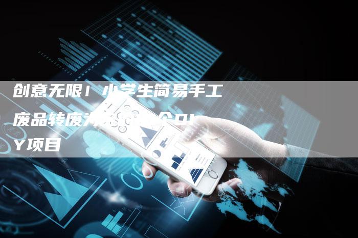 创意无限！小学生简易手工废品转废为宝的10个DIY项目