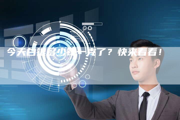 今天白银多少钱一克了？快来看看！