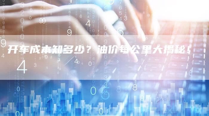 开车成本知多少？油价每公里大揭秘！