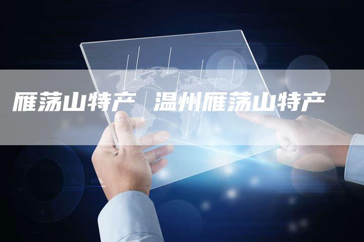 雁荡山特产 温州雁荡山特产