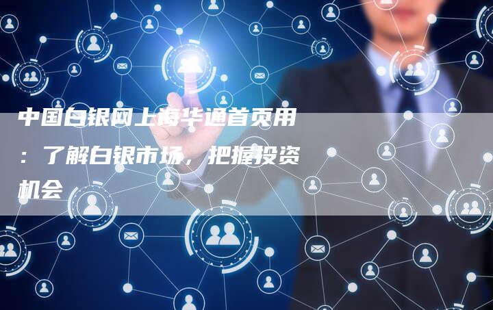 中国白银网上诲华通首页用：了解白银市场，把握投资机会