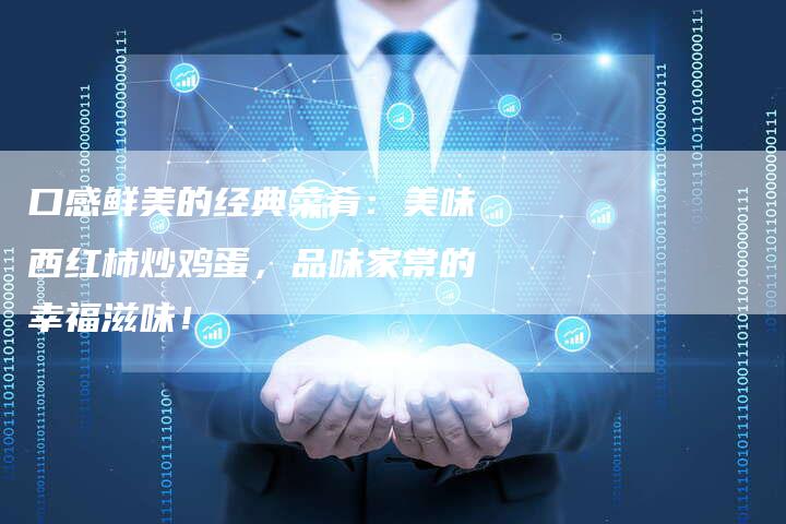 口感鲜美的经典菜肴：美味西红柿炒鸡蛋，品味家常的幸福滋味！