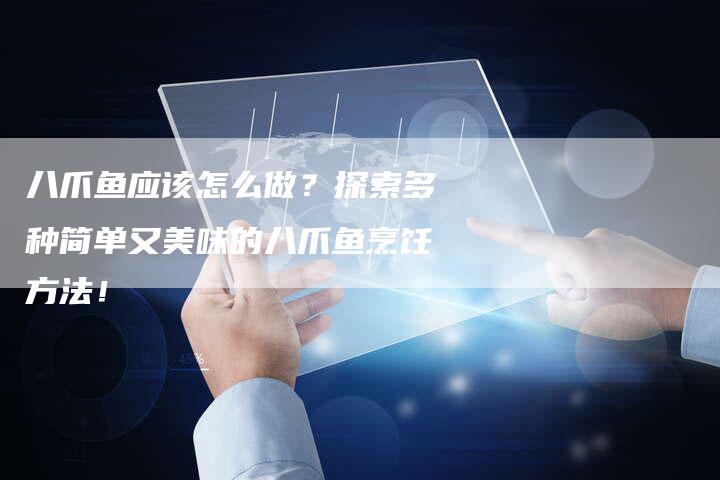 八爪鱼应该怎么做？探索多种简单又美味的八爪鱼烹饪方法！