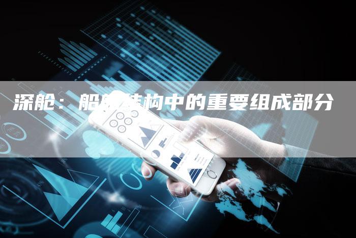 深舱：船舶结构中的重要组成部分