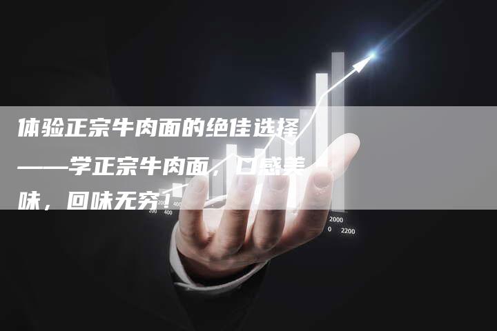 体验正宗牛肉面的绝佳选择——学正宗牛肉面，口感美味，回味无穷！