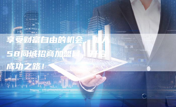 享受财富自由的机会，加入58同城招商加盟网，开启成功之路！