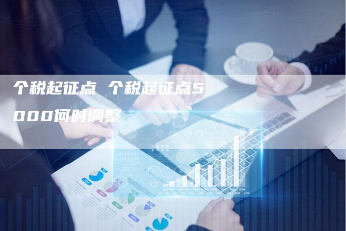 个税起征点 个税起征点5000何时调整