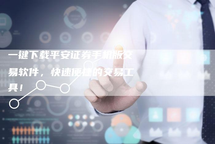 一键下载平安证券手机版交易软件，快速便捷的交易工具！
