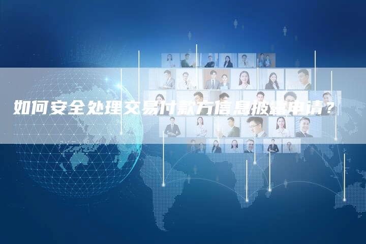 如何安全处理交易付款方信息披露申请？