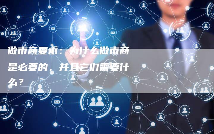 做市商要求：为什么做市商是必要的，并且它们需要什么？