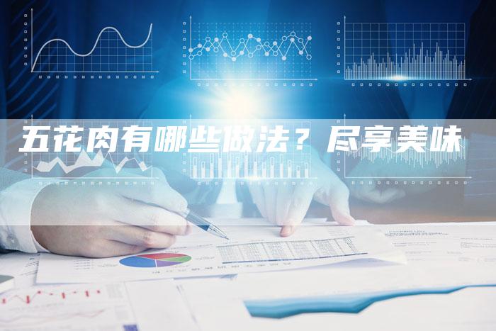 五花肉有哪些做法？尽享美味
