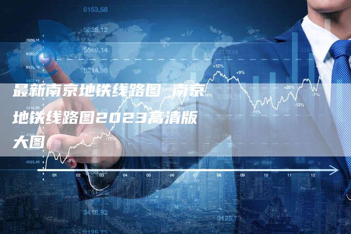 最新南京地铁线路图 南京地铁线路图2023高清版大图