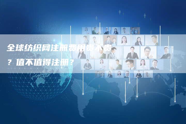 全球纺织网注册费用贵不贵？值不值得注册？