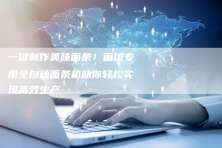 一键制作美味面条！面馆专用全自动面条机助你轻松实现高效生产