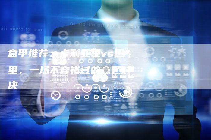 意甲推荐：卡利亚里vs巴里，一场不容错过的意乙对决