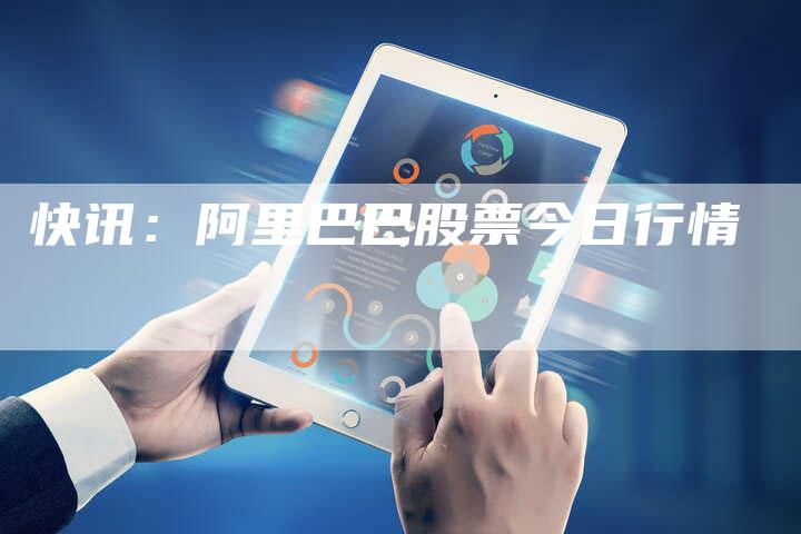 快讯：阿里巴巴股票今日行情
