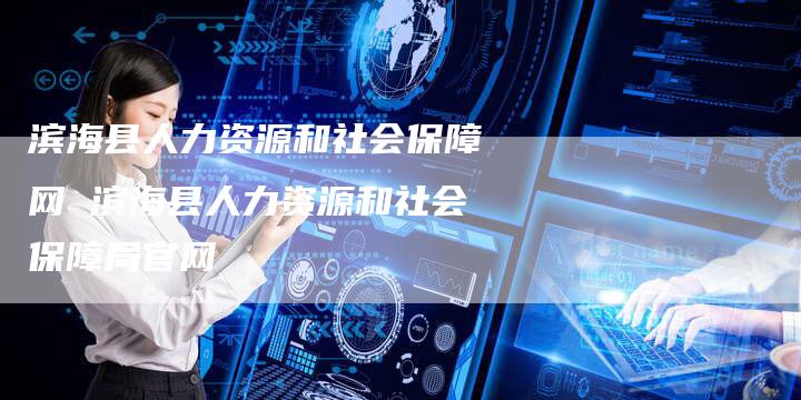 滨海县人力资源和社会保障网 滨海县人力资源和社会保障局官网