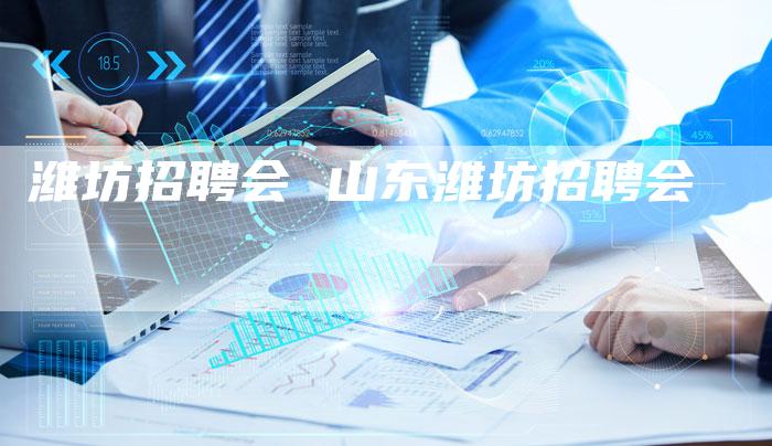 潍坊招聘会 山东潍坊招聘会