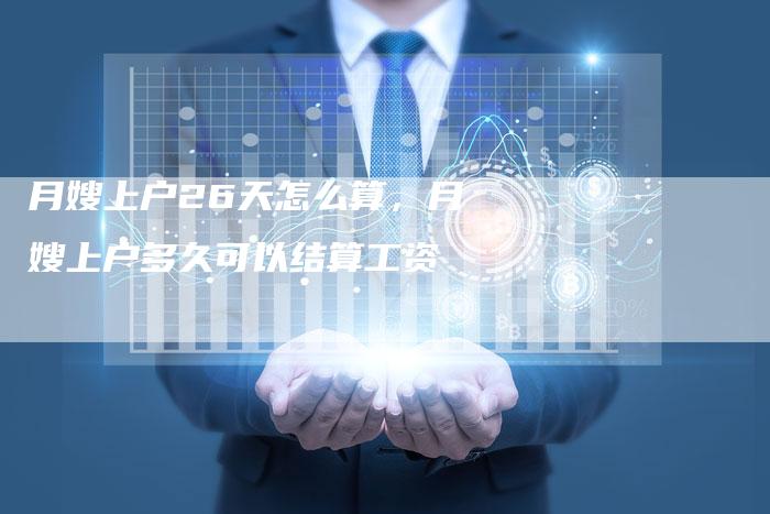 月嫂上户26天怎么算，月嫂上户多久可以结算工资