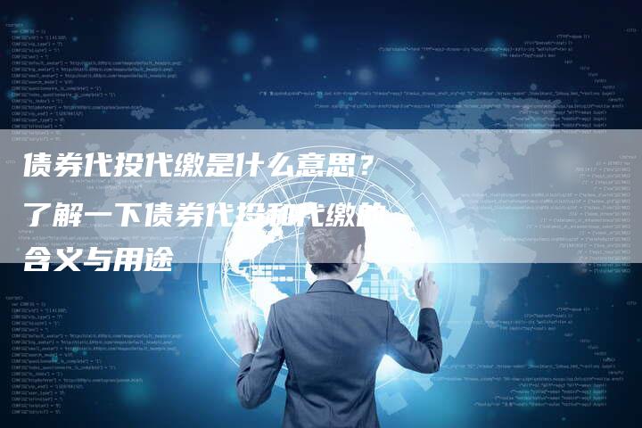 债券代投代缴是什么意思？了解一下债券代投和代缴的含义与用途