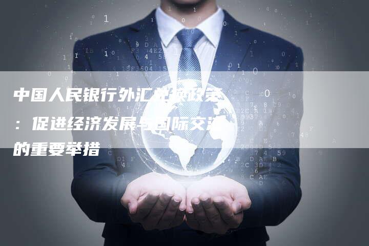 中国人民银行外汇兑换政策：促进经济发展与国际交流的重要举措
