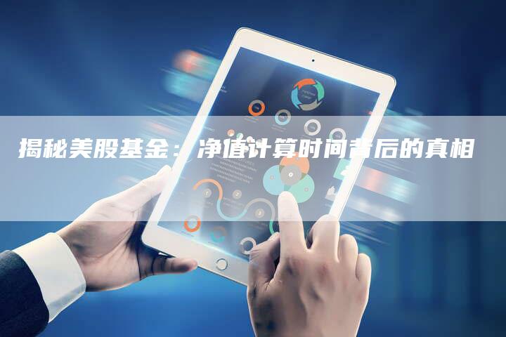 揭秘美股基金：净值计算时间背后的真相