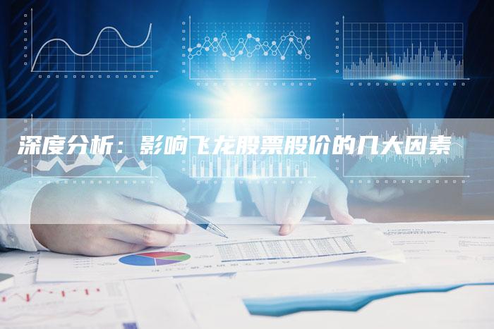 深度分析：影响飞龙股票股价的几大因素