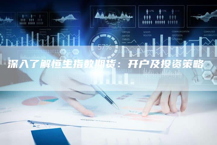深入了解恒生指数期货：开户及投资策略