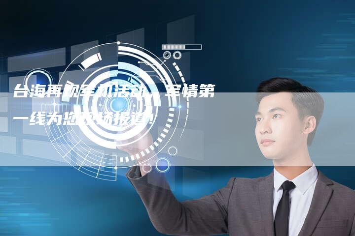 台海再现军机活动，军情第一线为您现场报道！