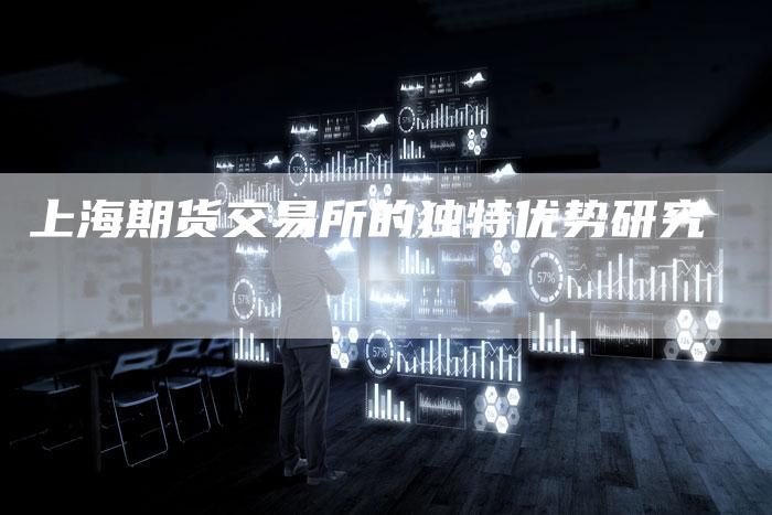 上海期货交易所的独特优势研究