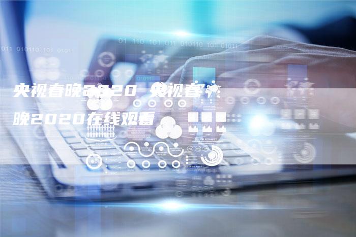央视春晚2020 央视春晚2020在线观看