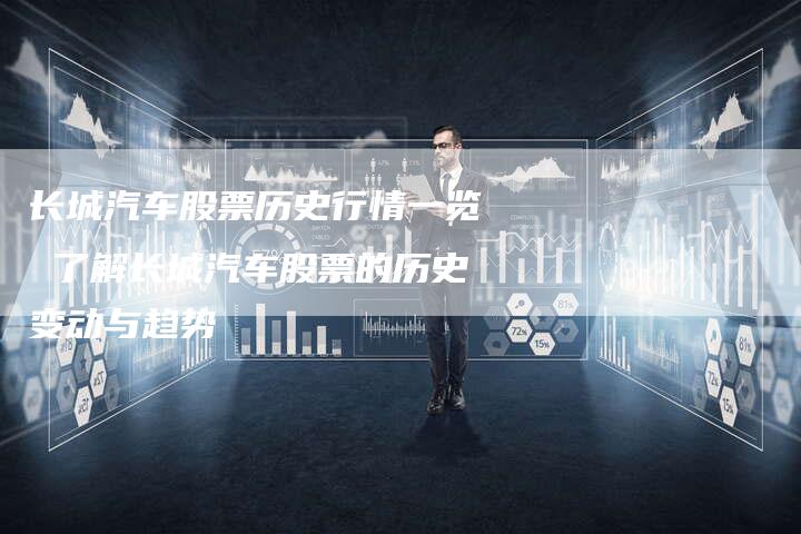 长城汽车股票历史行情一览 了解长城汽车股票的历史变动与趋势