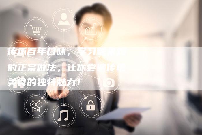 传承百年口味，学习糯米鸡的正宗做法，让你尝遍传统美食的独特魅力！
