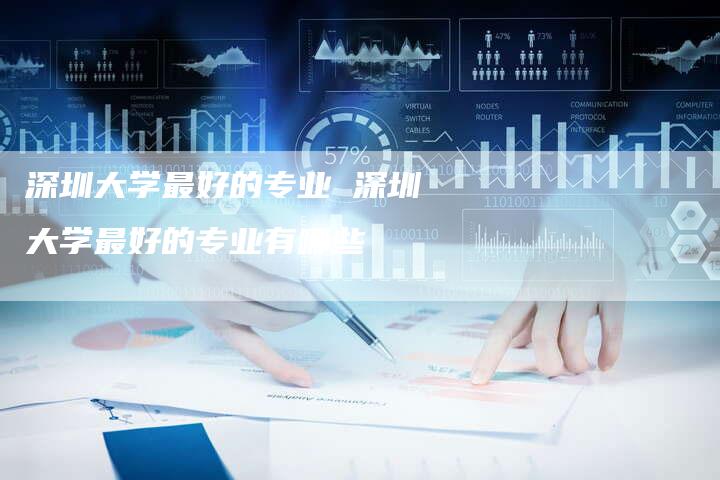 深圳大学最好的专业 深圳大学最好的专业有哪些