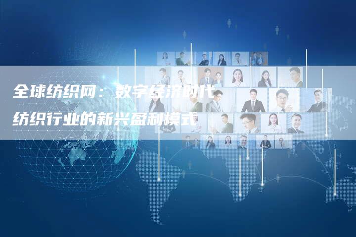 全球纺织网：数字经济时代纺织行业的新兴盈利模式