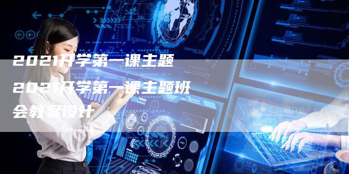 2021开学第一课主题 2021开学第一课主题班会教案设计