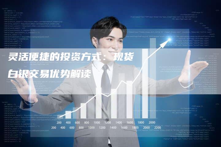 灵活便捷的投资方式：现货白银交易优势解读