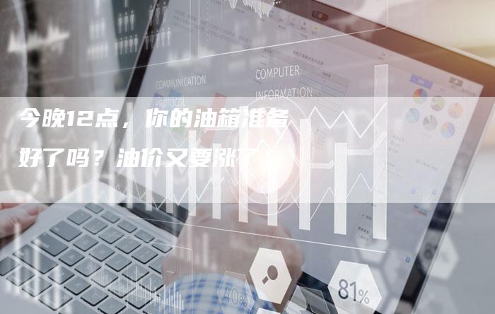 今晚12点，你的油箱准备好了吗？油价又要涨了！