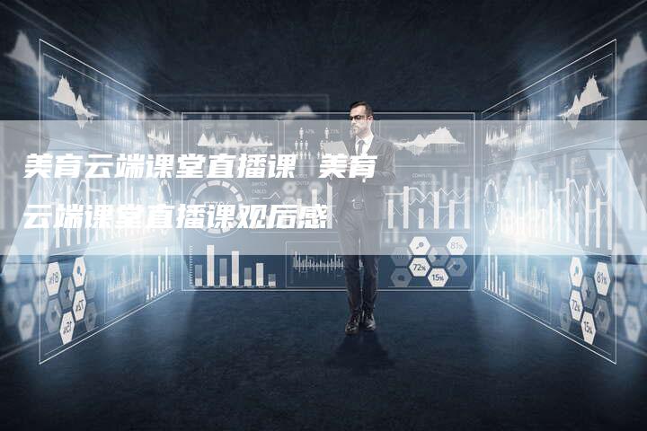 美育云端课堂直播课 美育云端课堂直播课观后感
