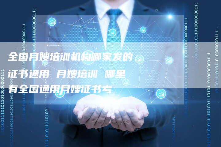 全国月嫂培训机构哪家发的证书通用 月嫂培训 哪里有全国通用月嫂证书考