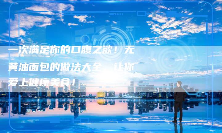 一次满足你的口腹之欲！无黄油面包的做法大全，让你爱上健康美食！