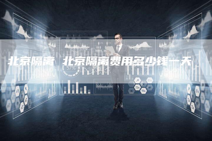 北京隔离 北京隔离费用多少钱一天