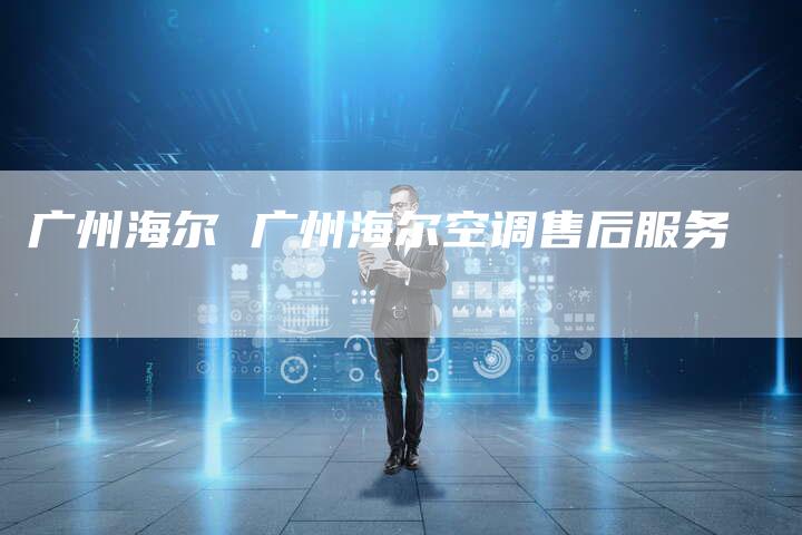 广州海尔 广州海尔空调售后服务