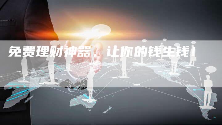 免费理财神器，让你的钱生钱！