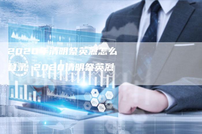 2020年清明祭英烈怎么登录 2020清明祭英烈
