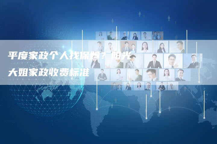 平度家政个人找保姆？阳光大姐家政收费标准