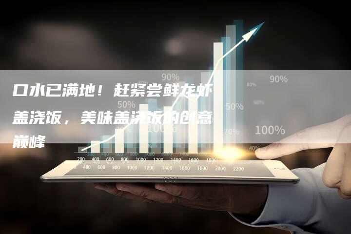 口水已满地！赶紧尝鲜龙虾盖浇饭，美味盖浇饭的创意巅峰