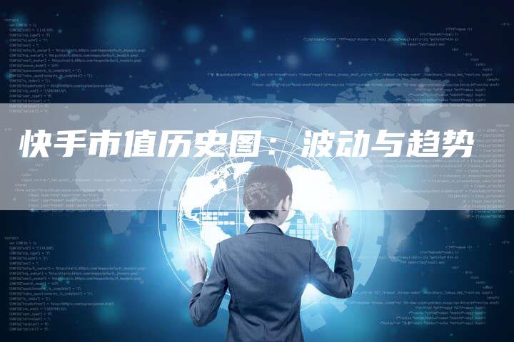 快手市值历史图：波动与趋势