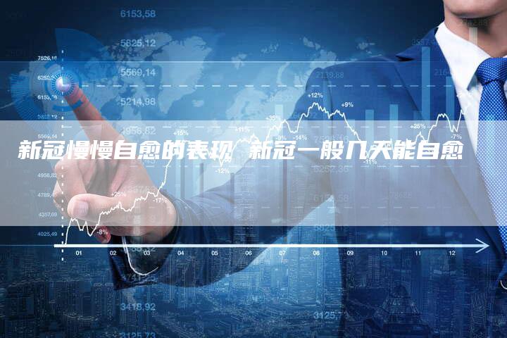 新冠慢慢自愈的表现 新冠一般几天能自愈