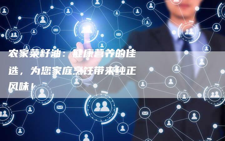 农家菜籽油：健康营养的佳选，为您家庭烹饪带来纯正风味！
